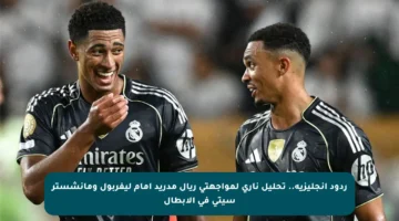 ردود إنجليزية.. تحليل ناري لمواجهتي ريال مدريد أمام ليفربول ومانشستر سيتي في الأبطال